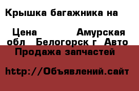  Крышка багажника на crown 131 1g-gze toyota crown, gs131 › Цена ­ 1 500 - Амурская обл., Белогорск г. Авто » Продажа запчастей   